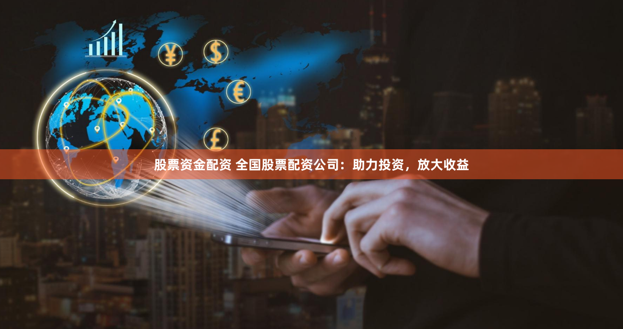股票资金配资 全国股票配资公司：助力投资，放大收益