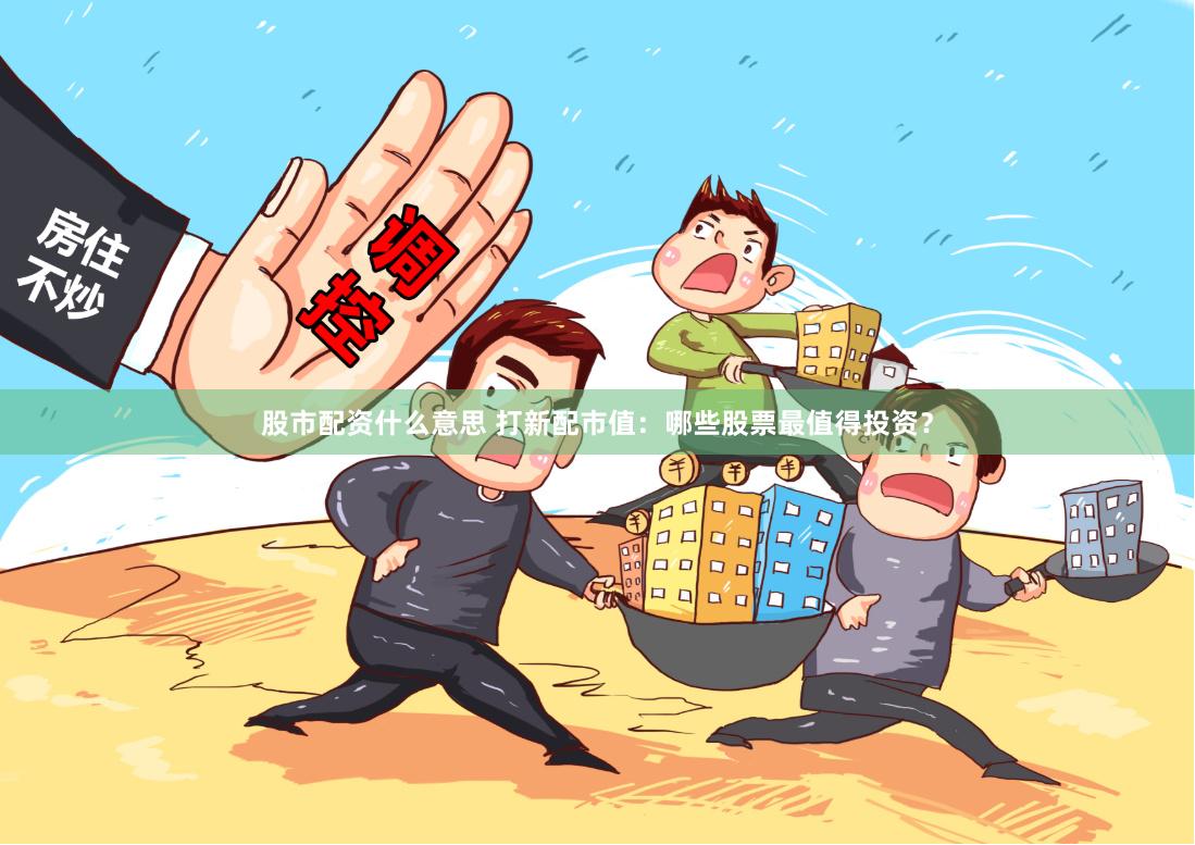 股市配资什么意思 打新配市值：哪些股票最值得投资？