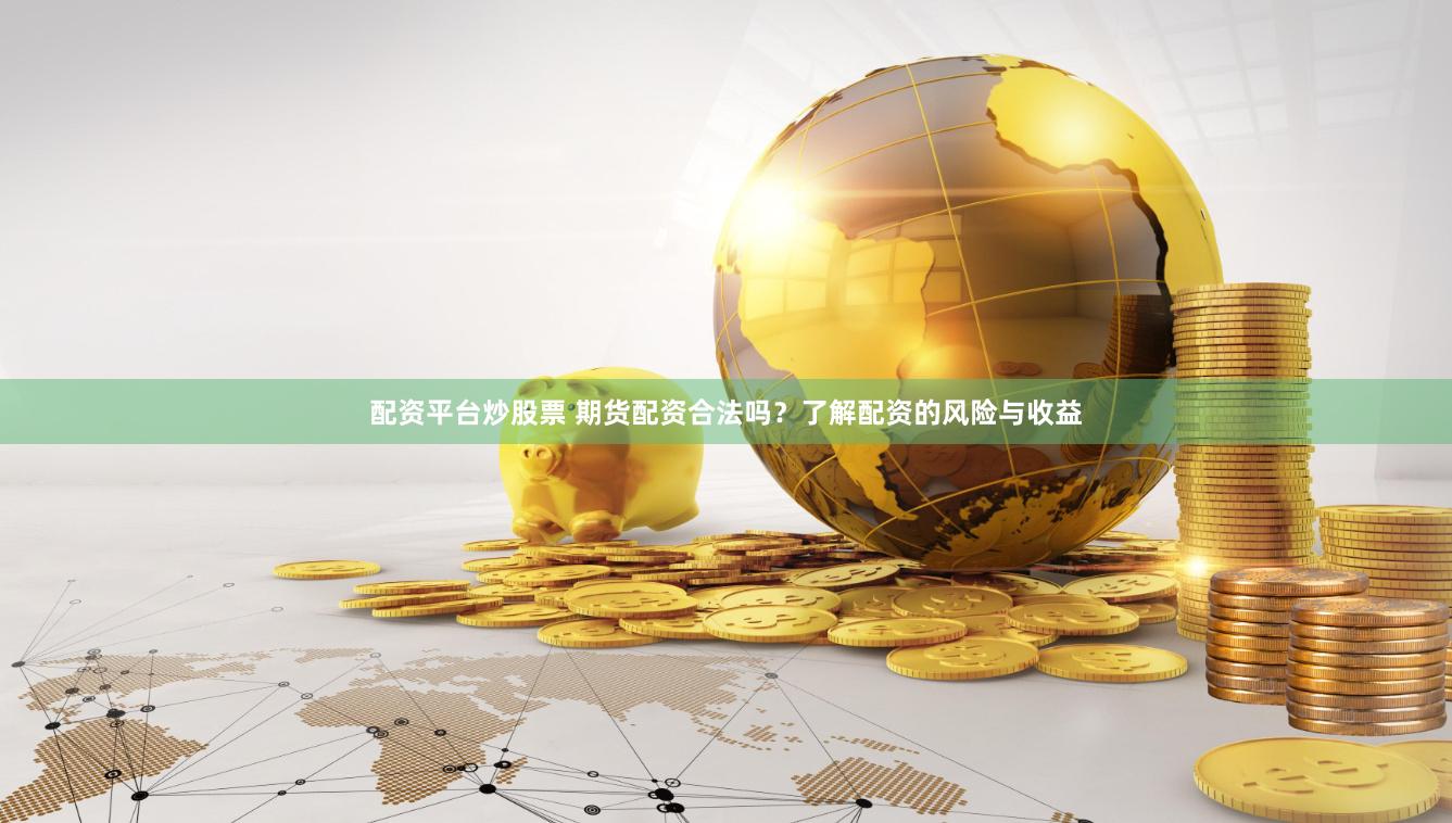 配资平台炒股票 期货配资合法吗？了解配资的风险与收益