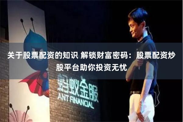 关于股票配资的知识 解锁财富密码：股票配资炒股平台助你投资无忧