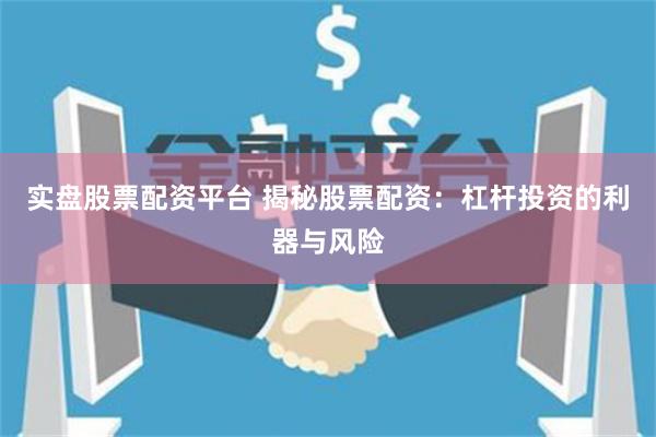 实盘股票配资平台 揭秘股票配资：杠杆投资的利器与风险