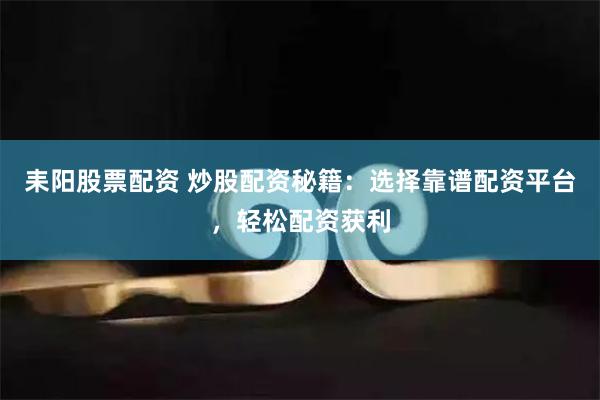 耒阳股票配资 炒股配资秘籍：选择靠谱配资平台，轻松配资获利