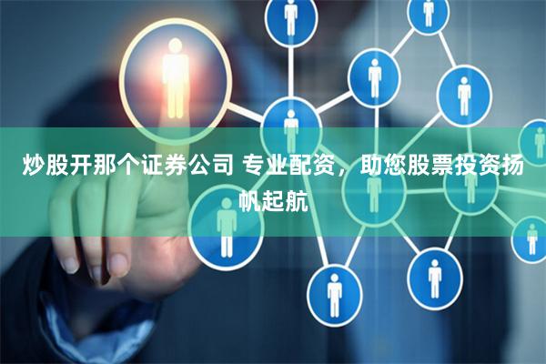 炒股开那个证券公司 专业配资，助您股票投资扬帆起航