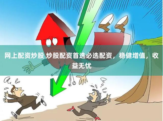 网上配资炒股 炒股配资首选必选配资，稳健增值，收益无忧