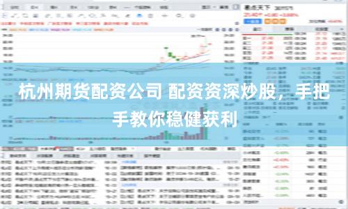 杭州期货配资公司 配资资深炒股，手把手教你稳健获利