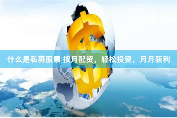 什么是私募股票 按月配资，轻松投资，月月获利