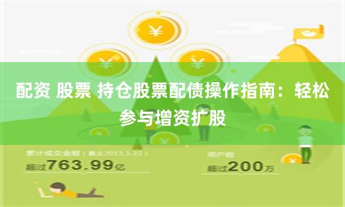 配资 股票 持仓股票配债操作指南：轻松参与增资扩股