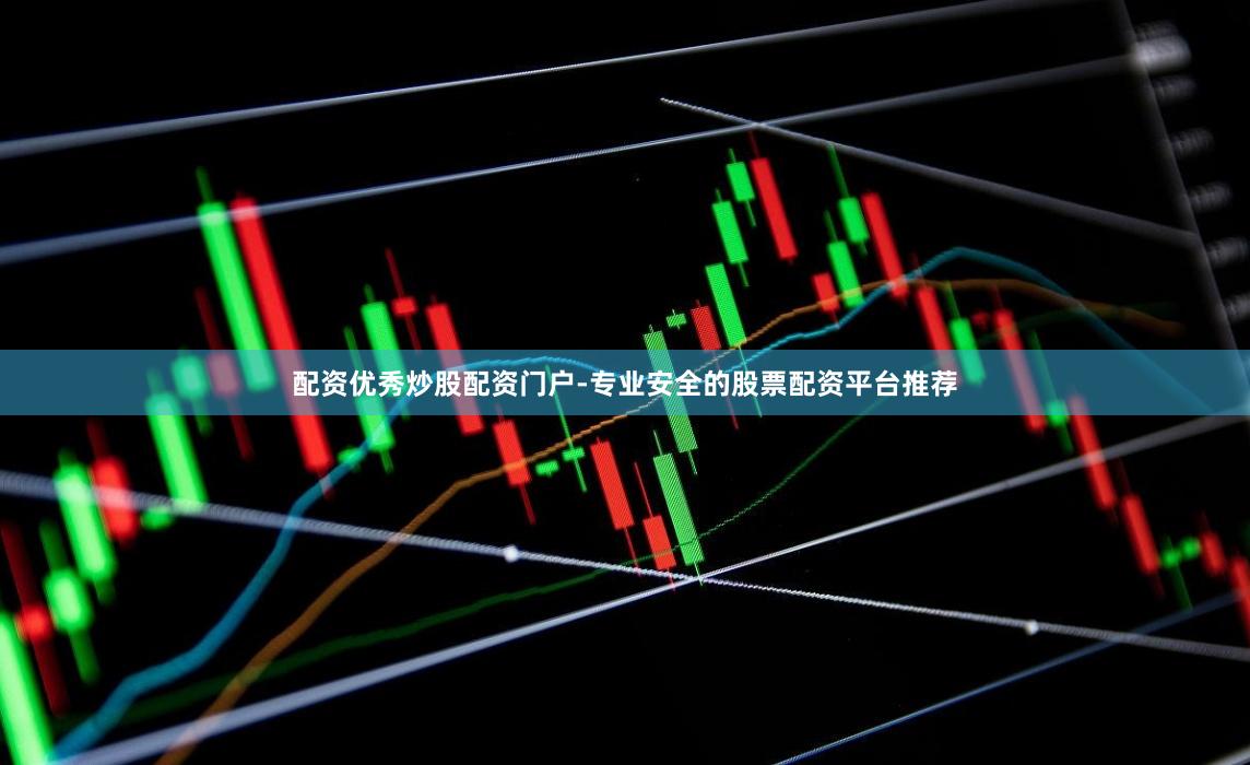 配资优秀炒股配资门户-专业安全的股票配资平台推荐