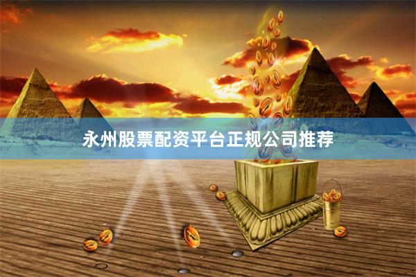 永州股票配资平台正规公司推荐