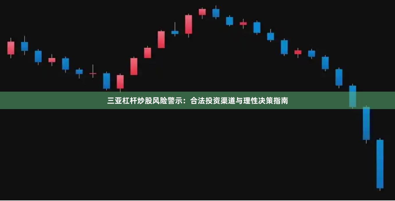 三亚杠杆炒股风险警示：合法投资渠道与理性决策指南