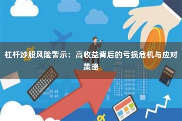 杠杆炒股风险警示：高收益背后的亏损危机与应对策略