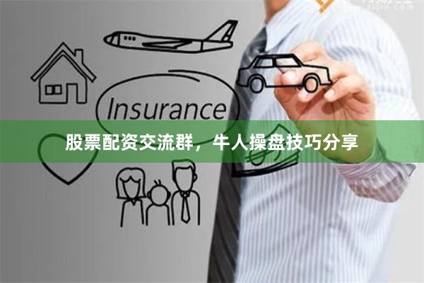 股票配资交流群，牛人操盘技巧分享