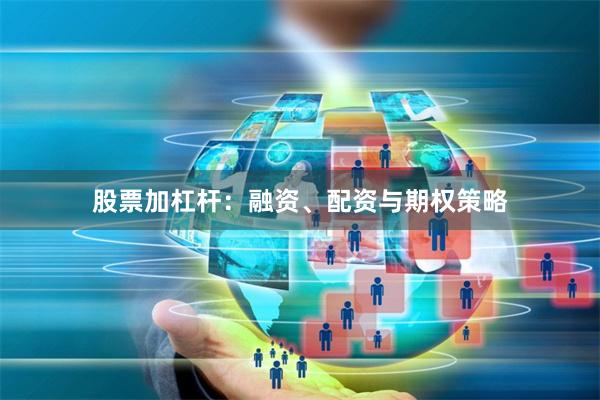 股票加杠杆：融资、配资与期权策略