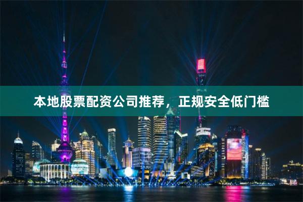 本地股票配资公司推荐，正规安全低门槛